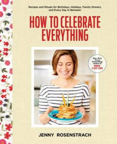 How to Celebrate Everything: Recipes and Rituals for Birthdays, Holidays, – GOOD