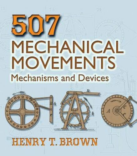 507 Mechanical Movements: Mechanisms and Devices by Henry T Brown: New