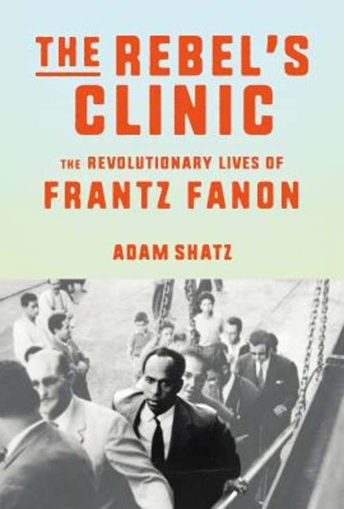 The Rebel’s Clinic : The Revolutionary Lives of Frantz Fanon Adam
