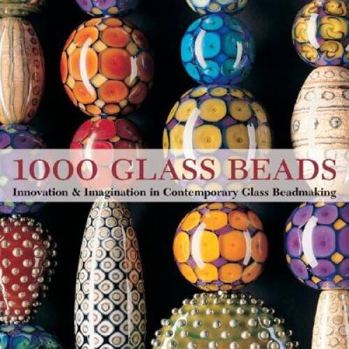 1000 Glass Beads: Innovation & Imagination in Contemporary Glass Bea – VERY GOOD