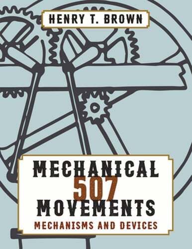 507 Mechanical Movements by Henry T Brown: New