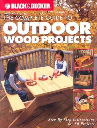 The Complete Guide to Outdoor Wood Projects: Step-by-Step Instuction – VERY GOOD