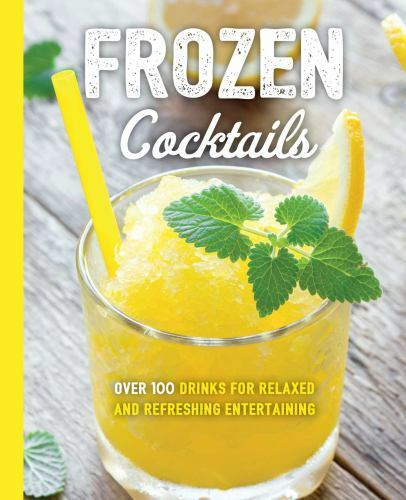 Frozen Cocktails: Over 100 Drinks for Relaxed and Refreshing Entertaining (The A