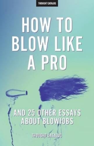 Thought Catalog “How To Blow Like A Pro” And 25 Other Essays About B (Paperback)