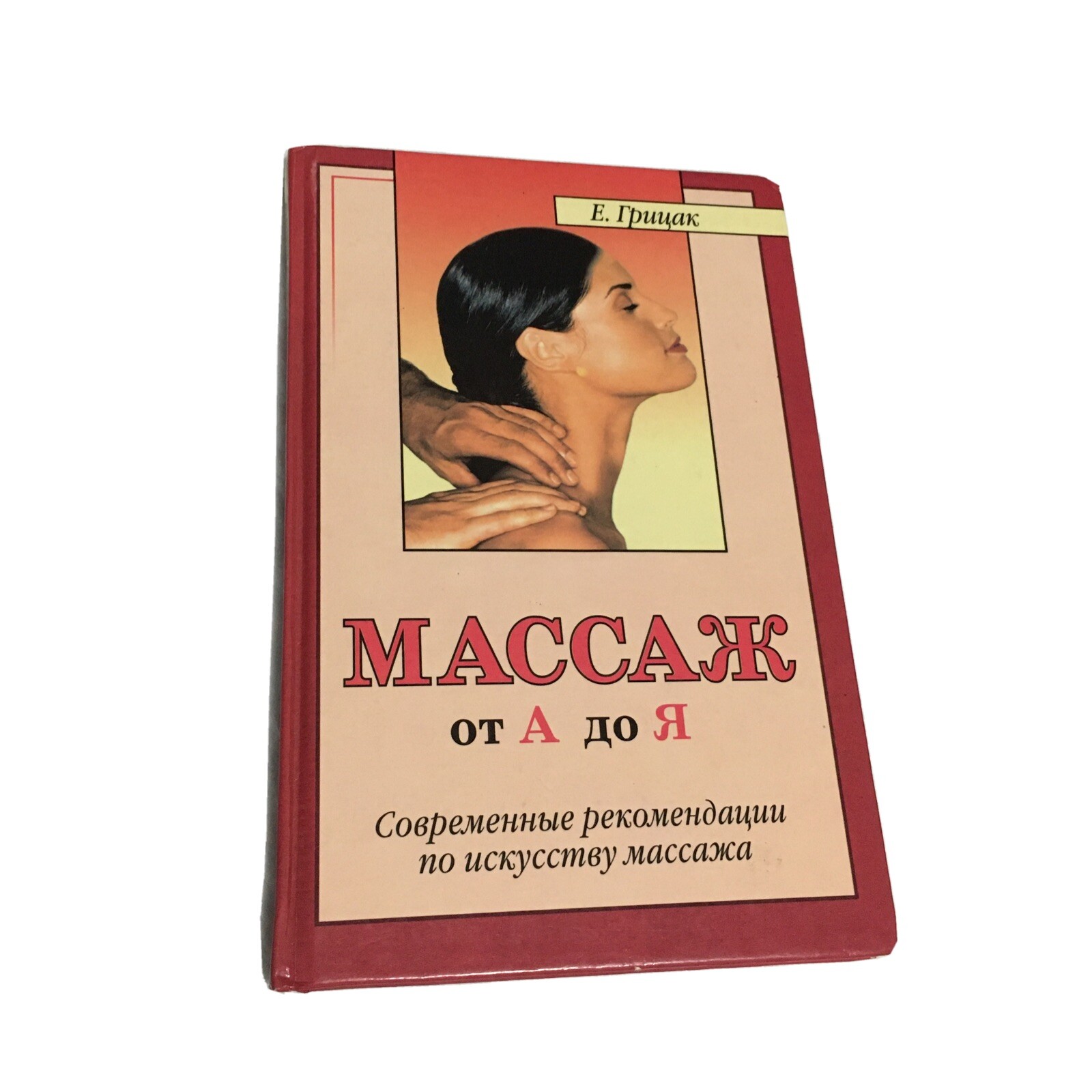 МАССАЖ от А до Я,  СОВРЕМЕННЫЕ РЕКОМЕНДАЦИИ ПО ИСКУССТВУ МАССАЖА.    Е.ГРИЦАК.
