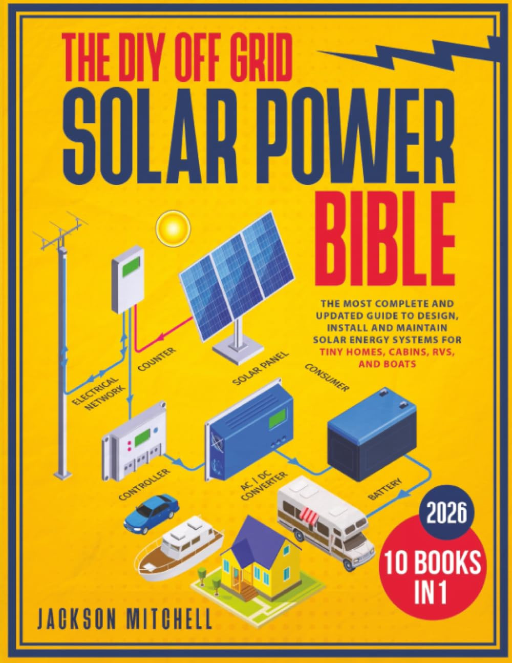 The DIY Off Grid Solar Power Bible: [10 in 1] The Most Complete and Updated Guid