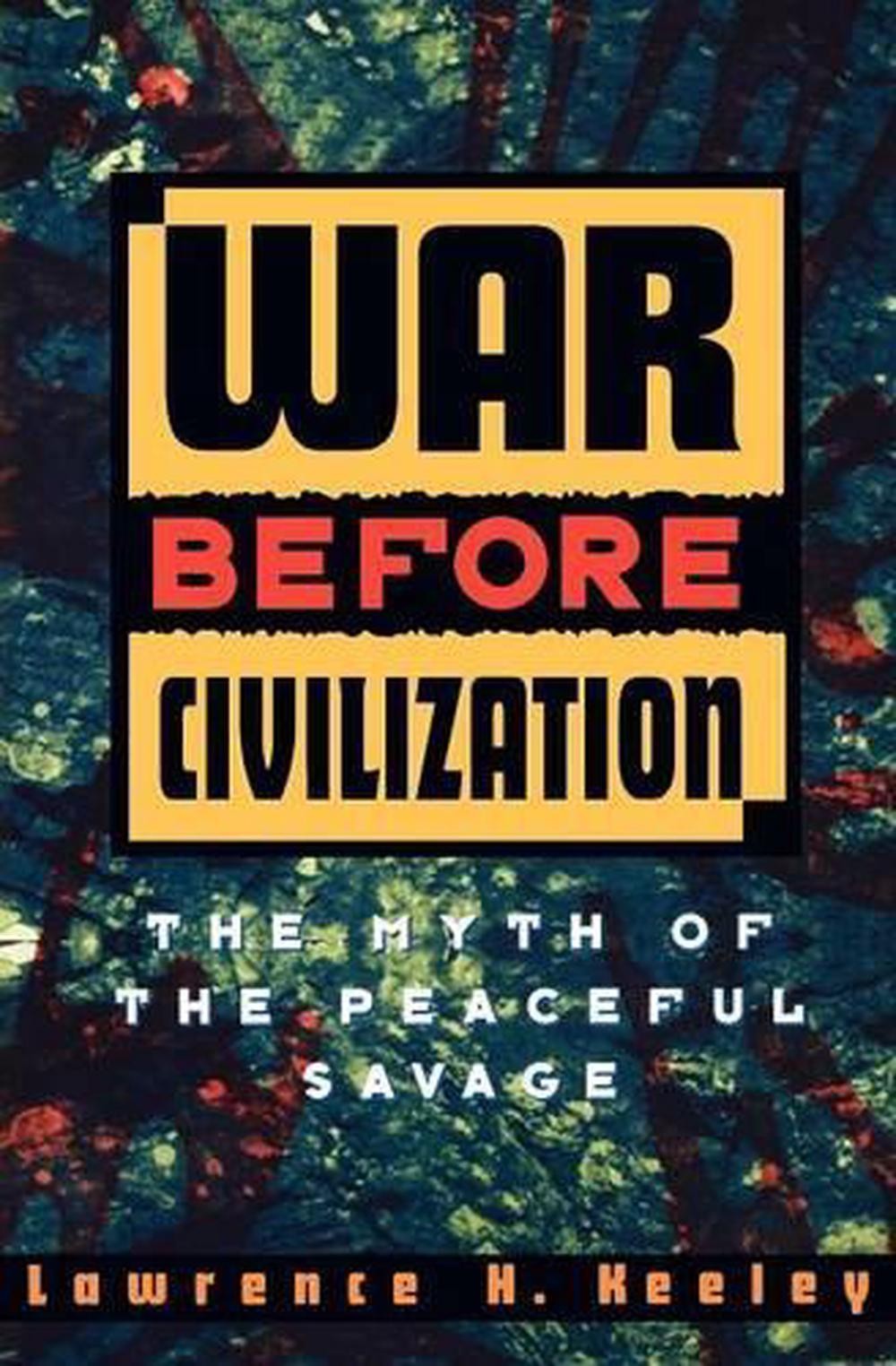 War before Civilization: The Myth of the Peaceful Savage by Lawrence H. Keeley (